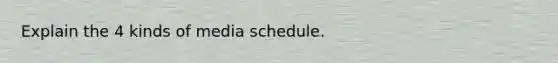 Explain the 4 kinds of media schedule.