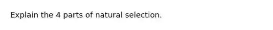 Explain the 4 parts of natural selection.