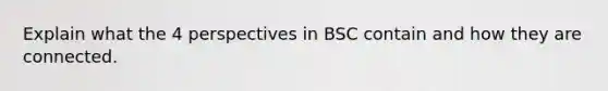 Explain what the 4 perspectives in BSC contain and how they are connected.