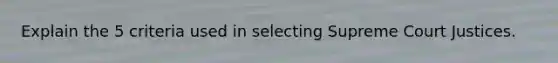 Explain the 5 criteria used in selecting Supreme Court Justices.