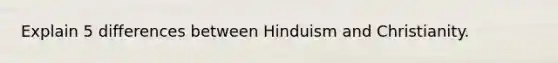 Explain 5 differences between Hinduism and Christianity.