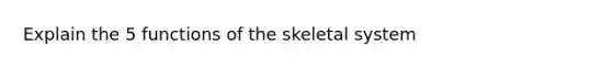 Explain the 5 functions of the skeletal system