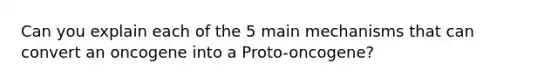 Can you explain each of the 5 main mechanisms that can convert an oncogene into a Proto-oncogene?