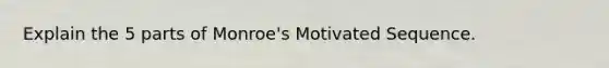 Explain the 5 parts of Monroe's Motivated Sequence.