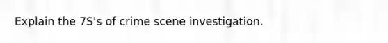 Explain the 7S's of crime scene investigation.