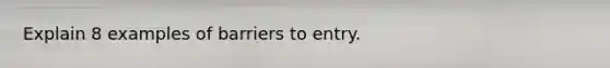 Explain 8 examples of barriers to entry.