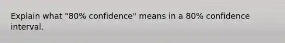 Explain what "80% confidence" means in a 80% confidence interval.