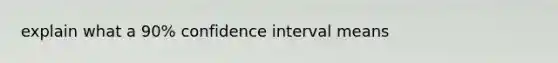 explain what a 90% confidence interval means