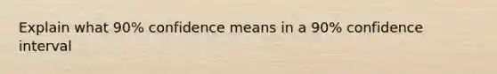 Explain what 90% confidence means in a 90% confidence interval