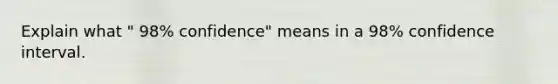 Explain what ​" 98​% ​confidence" means in a 98​% confidence interval.