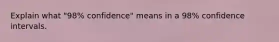 Explain what "98% confidence" means in a 98% confidence intervals.