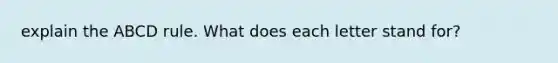 explain the ABCD rule. What does each letter stand for?