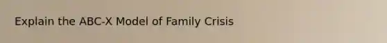 Explain the ABC-X Model of Family Crisis