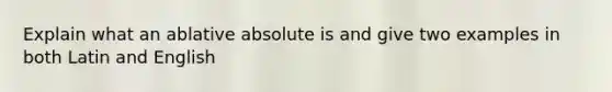 Explain what an ablative absolute is and give two examples in both Latin and English