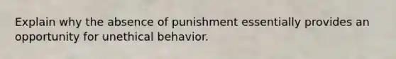 Explain why the absence of punishment essentially provides an opportunity for unethical behavior.