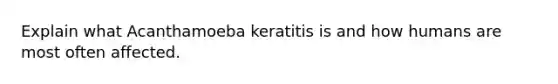 Explain what Acanthamoeba keratitis is and how humans are most often affected.