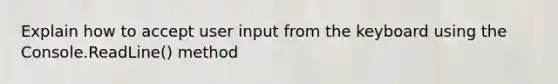 Explain how to accept user input from the keyboard using the Console.ReadLine() method