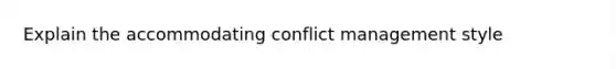 Explain the accommodating conflict management style