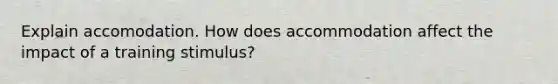 Explain accomodation. How does accommodation affect the impact of a training stimulus?