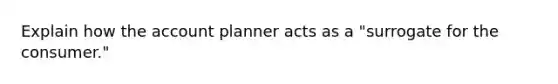 Explain how the account planner acts as a "surrogate for the consumer."