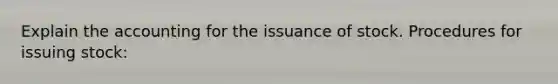 Explain the accounting for the issuance of stock. Procedures for issuing stock: