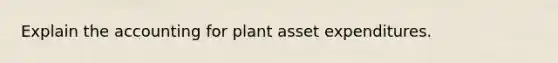 Explain the accounting for plant asset expenditures.