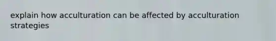 explain how acculturation can be affected by acculturation strategies