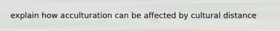 explain how acculturation can be affected by cultural distance