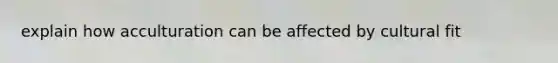 explain how acculturation can be affected by cultural fit