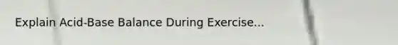 Explain Acid-Base Balance During Exercise...