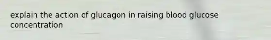 explain the action of glucagon in raising blood glucose concentration