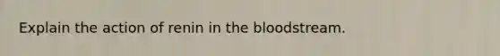 Explain the action of renin in <a href='https://www.questionai.com/knowledge/k7oXMfj7lk-the-blood' class='anchor-knowledge'>the blood</a>stream.