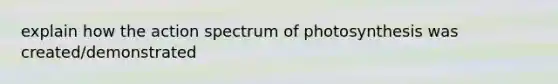 explain how the action spectrum of photosynthesis was created/demonstrated