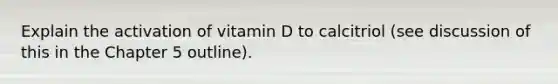 Explain the activation of vitamin D to calcitriol (see discussion of this in the Chapter 5 outline).