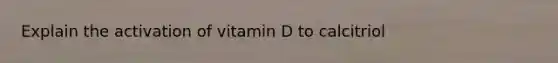 Explain the activation of vitamin D to calcitriol