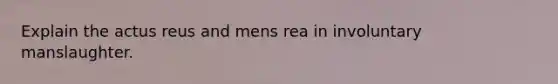 Explain the actus reus and mens rea in involuntary manslaughter.