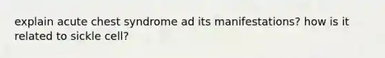 explain acute chest syndrome ad its manifestations? how is it related to sickle cell?