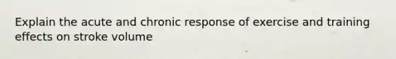 Explain the acute and chronic response of exercise and training effects on stroke volume