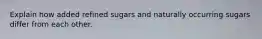 Explain how added refined sugars and naturally occurring sugars differ from each other.