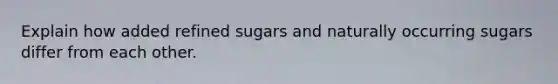 Explain how added refined sugars and naturally occurring sugars differ from each other.