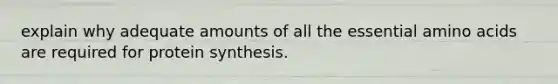 explain why adequate amounts of all the essential amino acids are required for protein synthesis.