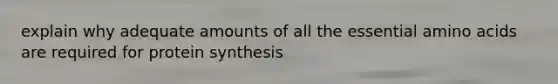 explain why adequate amounts of all the essential <a href='https://www.questionai.com/knowledge/k9gb720LCl-amino-acids' class='anchor-knowledge'>amino acids</a> are required for <a href='https://www.questionai.com/knowledge/kVyphSdCnD-protein-synthesis' class='anchor-knowledge'>protein synthesis</a>