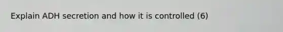 Explain ADH secretion and how it is controlled (6)