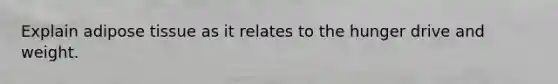 Explain adipose tissue as it relates to the hunger drive and weight.