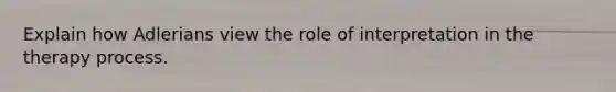 Explain how Adlerians view the role of interpretation in the therapy process.