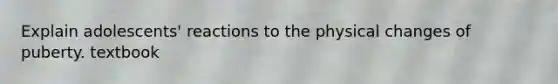 Explain adolescents' reactions to the physical changes of puberty. textbook