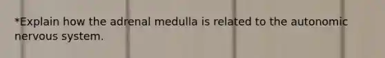 *Explain how the adrenal medulla is related to the autonomic nervous system.