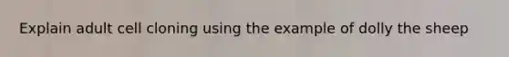 Explain adult cell cloning using the example of dolly the sheep