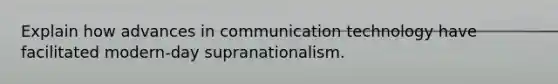 Explain how advances in communication technology have facilitated modern-day supranationalism.