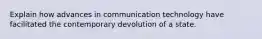 Explain how advances in communication technology have facilitated the contemporary devolution of a state.